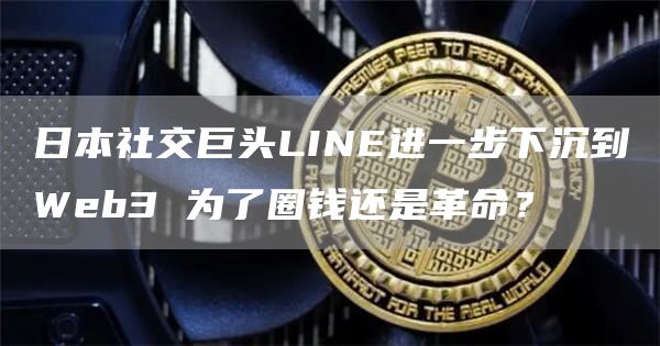 日本社交巨頭LINE進一步下沉到Web3 為了圈錢還是革命？