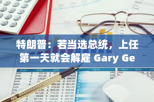 特朗普：若當選總統，上任第一天就會解雇 Gary Gensler ，并任命一個比特幣/加密貨幣總統顧問委員會