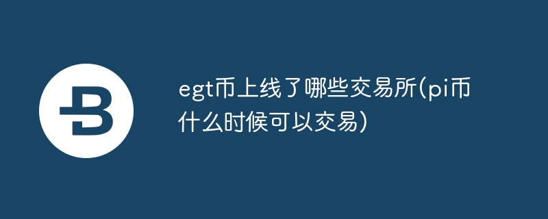egt幣上線了哪些交易所(pi幣什么時(shí)候可以交易)