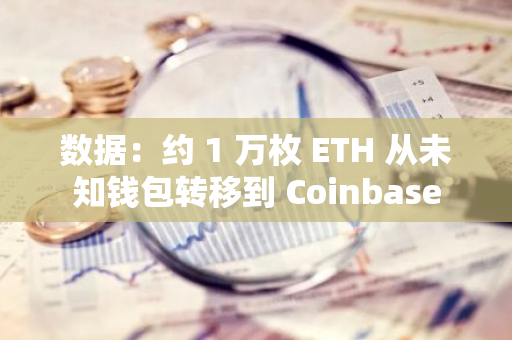 數據：約 1 萬枚 ETH 從未知錢包轉移到 Coinbase