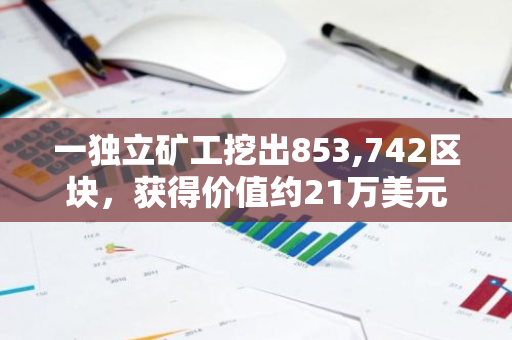 一獨立礦工挖出853,742區塊，獲得價值約21萬美元的區塊獎勵