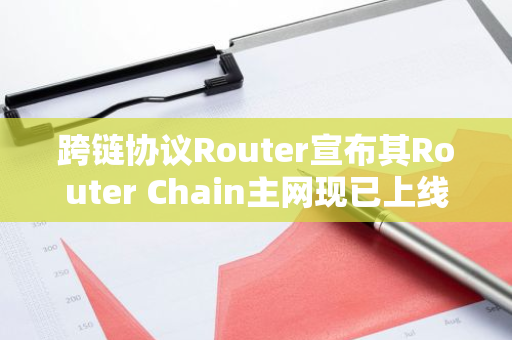 跨鏈協議Router宣布其Router Chain主網現已上線