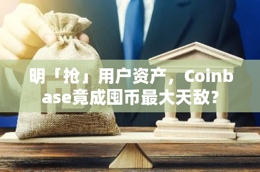 明「搶」用戶資產，Coinbase竟成囤幣最大天敵？