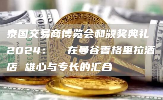 泰國交易商博覽會和頒獎典禮 2024： 在曼谷香格里拉酒店 雄心與專長的匯合