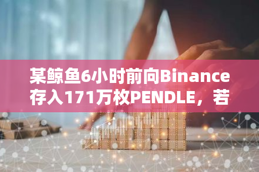 某鯨魚6小時前向Binance存入171萬枚PENDLE，若出售則虧損39.1%