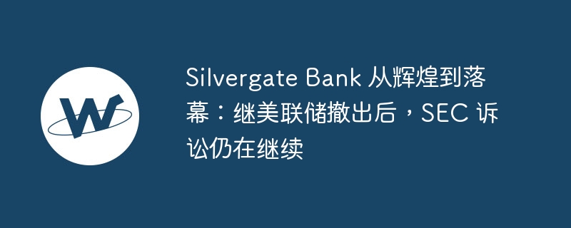 Silvergate Bank 從輝煌到落幕：繼美聯儲撤出后，SEC 訴訟仍在繼續