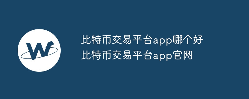 比特幣交易平臺app哪個好 比特幣交易平臺app官網