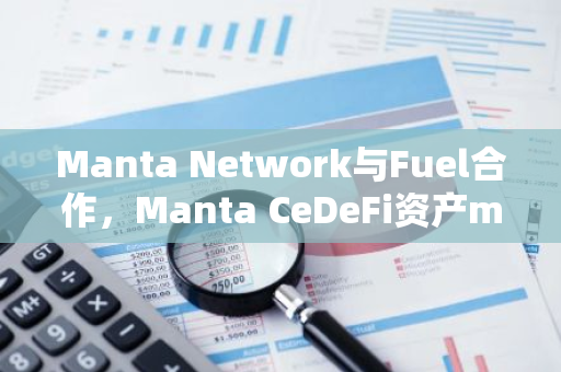 Manta Network與Fuel合作，Manta CeDeFi資產(chǎn)mETH mUSD存入Fuel可獲空投積分