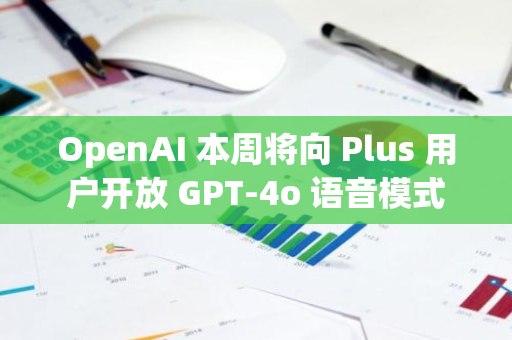 OpenAI 本周將向 Plus 用戶開放 GPT-4o 語音模式