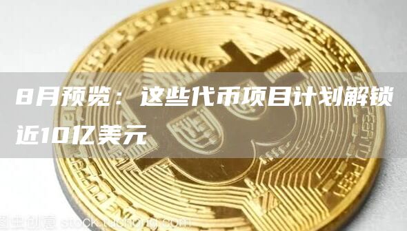8月預(yù)覽：這些代幣項(xiàng)目計(jì)劃解鎖近10億美元