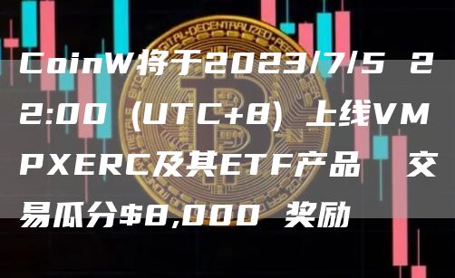 CoinW將于2023/7/5 22:00 (UTC 8) 上線VMPXERC及其ETF產品 交易瓜分$8,000 獎勵