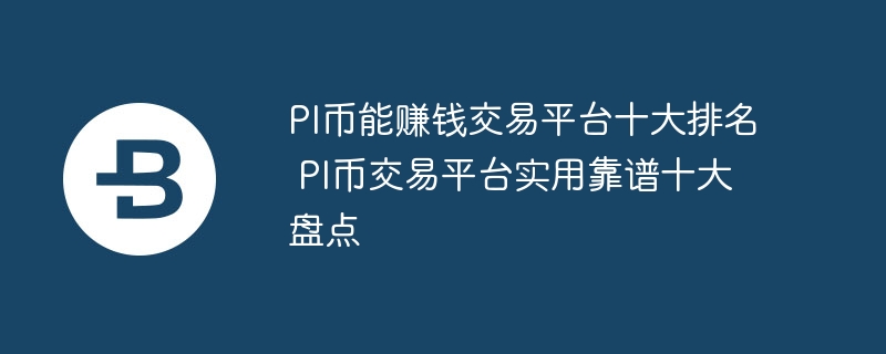 PI幣能賺錢交易平臺十大排名 PI幣交易平臺實(shí)用靠譜十大盤點(diǎn)