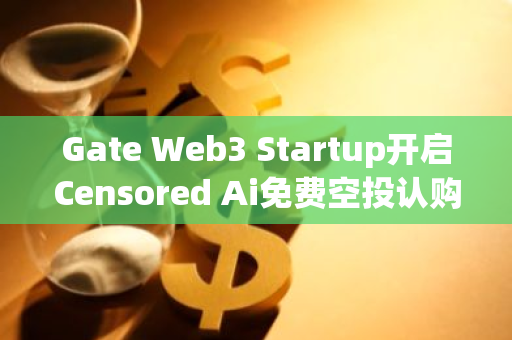Gate Web3 Startup開啟Censored Ai免費空投認購