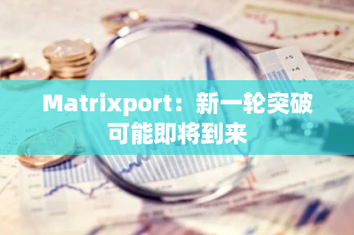 Matrixport：新一輪突破可能即將到來