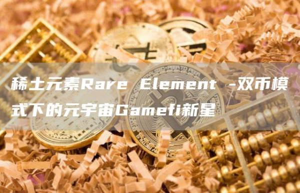 稀土元素Rare Element -雙幣模式下的元宇宙Gamefi新星