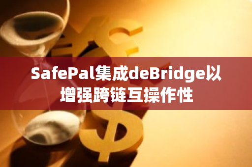 SafePal集成deBridge以增強跨鏈互操作性