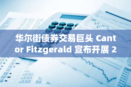 華爾街債券交易巨頭 Cantor Fitzgerald 宣布開展 20 億美元比特幣融資業務