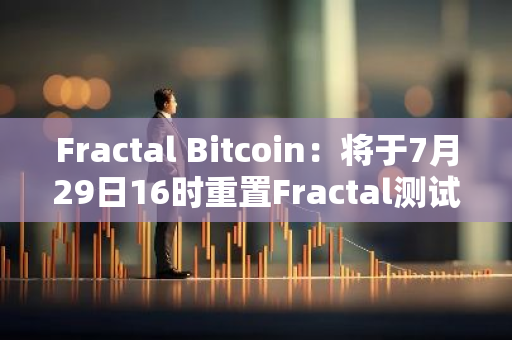 Fractal Bitcoin：將于7月29日16時重置Fractal測試階段