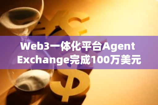 Web3一體化平臺Agent Exchange完成100萬美元融資