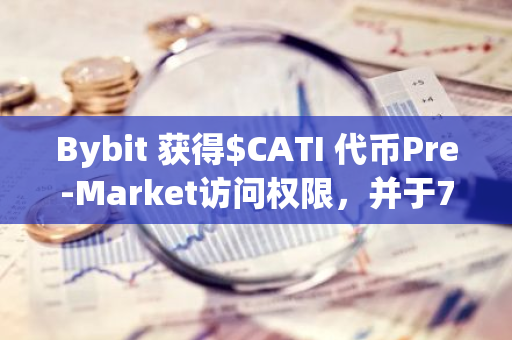 Bybit 獲得$CATI 代幣Pre-Market訪問權限，并于7月30日上線