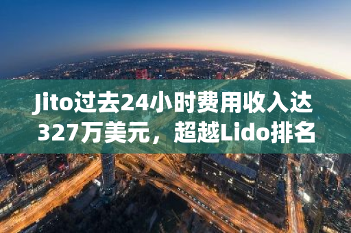 Jito過去24小時費用收入達327萬美元，超越Lido排名第一