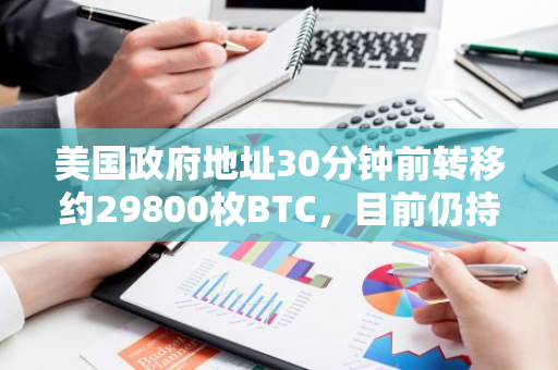 美國政府地址30分鐘前轉移約29800枚BTC，目前仍持有18.3萬枚BTC
