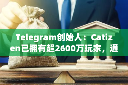 Telegram創始人：Catizen已擁有超2600萬玩家，通過應用內購買已賺取1600萬美元