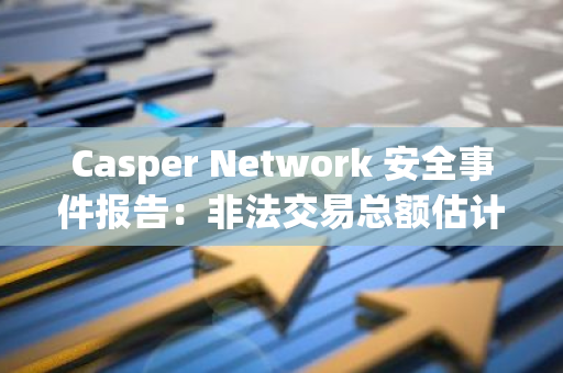 Casper Network 安全事件報告：非法交易總額估計約 670 萬美元，共 13 個錢包受影響