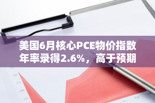美國(guó)6月核心PCE物價(jià)指數(shù)年率錄得2.6%，高于預(yù)期