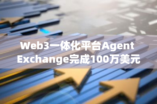 Web3一體化平臺Agent Exchange完成100萬美元融資