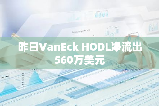 昨日VanEck HODL凈流出560萬美元