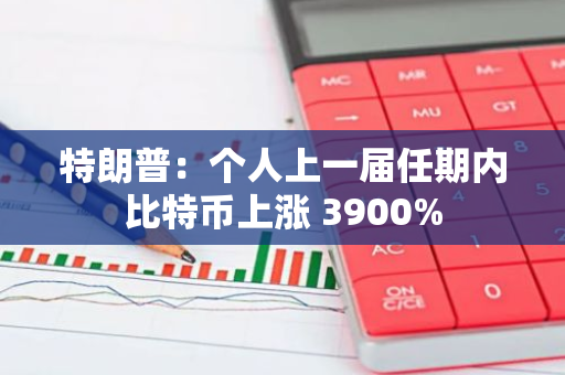 特朗普：個人上一屆任期內比特幣上漲 3900%
