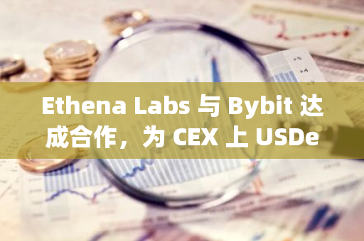 Ethena Labs 與 Bybit 達成合作，為 CEX 上 USDe 持有者提供 20% 年化收益