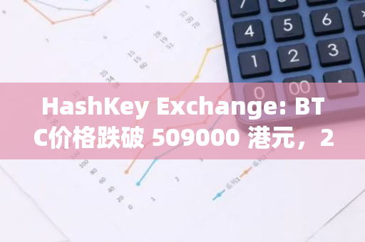 HashKey Exchange: BTC價(jià)格跌破 509000 港元，24小時(shí)跌幅 -2.69%