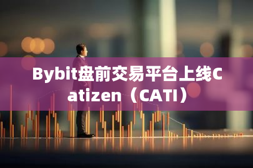 Bybit盤前交易平臺上線Catizen（CATI）