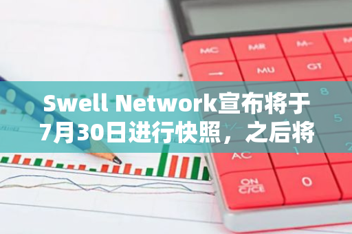 Swell Network宣布將于7月30日進行快照，之后將確定TGE細節