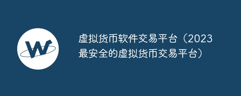 虛擬貨幣軟件交易平臺(tái)（2023最安全的虛擬貨幣交易平臺(tái)）