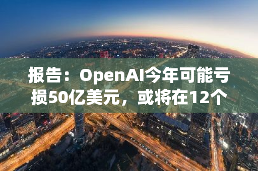 報告：OpenAI今年可能虧損50億美元，或將在12個月內耗盡現金