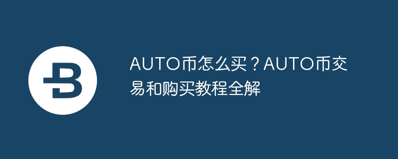 AUTO幣怎么買？AUTO幣交易和購買教程全解