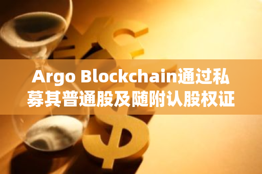 Argo Blockchain通過私募其普通股及隨附認股權證獲830萬美元融資
