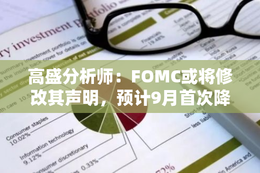 高盛分析師：FOMC或將修改其聲明，預計9月首次降息隨后按季降息