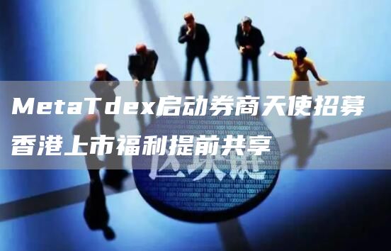 MetaTdex啟動券商天使招募 香港上市福利提前共享