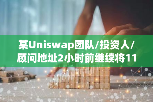 某Uniswap團隊/投資人/顧問地址2小時前繼續(xù)將118.9萬枚UNI轉入Coinbase Prime