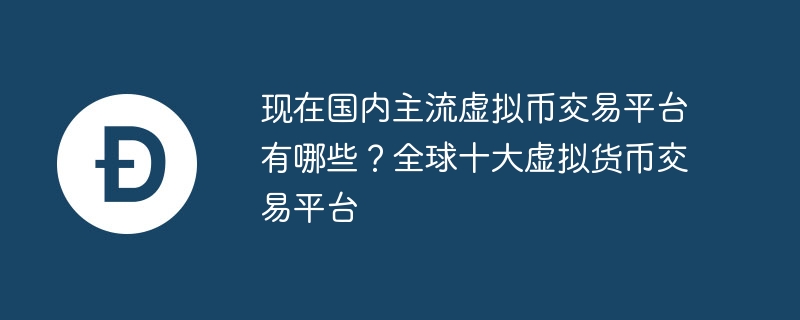 現(xiàn)在國內(nèi)主流虛擬幣交易平臺有哪些？全球十大虛擬貨幣交易平臺