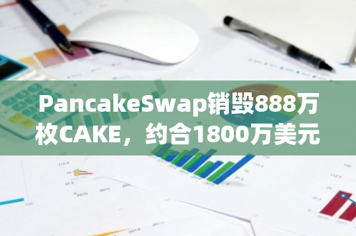 PancakeSwap銷毀888萬枚CAKE，約合1800萬美元