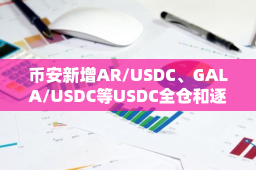 幣安新增AR/USDC、GALA/USDC等USDC全倉和逐倉杠桿交易對