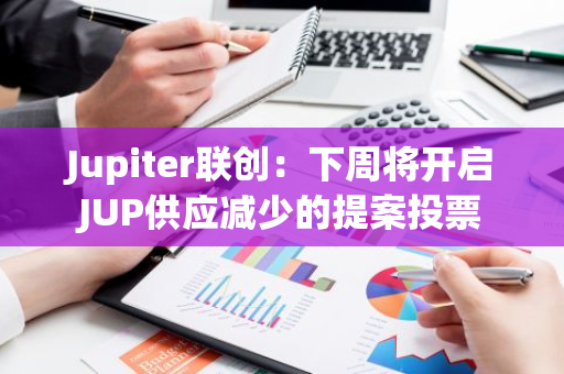 Jupiter聯創：下周將開啟JUP供應減少的提案投票