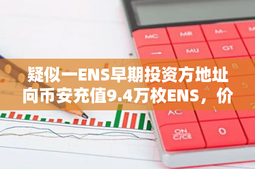 疑似一ENS早期投資方地址向幣安充值9.4萬枚ENS，價值262萬美元