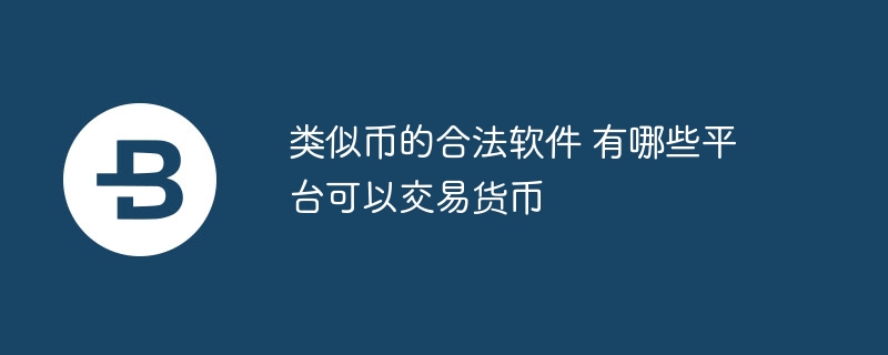 類似幣的合法軟件 有哪些平臺可以交易貨幣