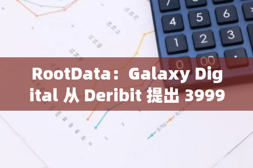 RootData：Galaxy Digital 從 Deribit 提出 3999.99 枚 ETH，價值 1319.17 萬美元